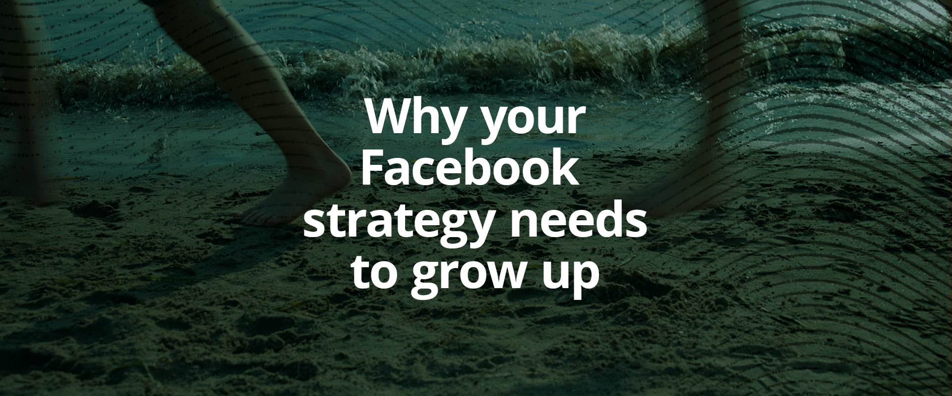 Why your Facebook strategy needs to grow up