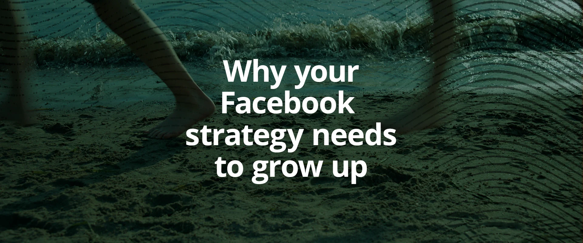 Why your Facebook strategy needs to grow up